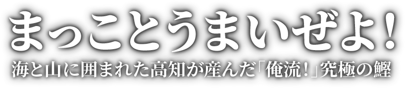 まっことうまいぜよ！海と山に囲まれた高知が産んだ「俺流！」究極の鰹