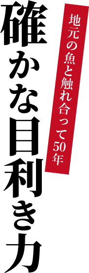 地元の魚と触れ合って50年　確かな目利き力